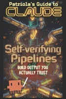 Patriola's Guide to Claude: Self-verifying Pipelines: Build Output You Can Actually Trust B0H4M3GFPR Book Cover
