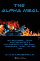 The Alpha Meal - Maximizing Fitness, Performance & Wellness with the most important meal of the day. 1545148953 Book Cover