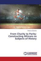 From Charity to Parity: Constructing Africans as Subjects of History 3659824666 Book Cover