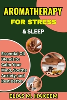 AROMATHERAPY FOR STRESS & SLEEP: Essential Oil Blends to Calm Your Mind, Soothe Anxiety, and Rest Better B0FHS3VH87 Book Cover