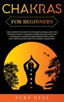 Chakras for Beginners: The Complete Guide to Unleash and Balance the Power of Your 7 Chakras Trough Self-Healing Techniques, Mindfulness Meditation, Yoga and Crystals for Positive Energy Awakening B085RTHK2V Book Cover