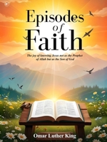 Episodes Of Faith: The Joy Of Knowing Jesus Not As The Prophet Of Allah But As The Son Of God B0F3DNBKLG Book Cover
