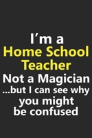 I’m a Home School Teacher Not A Magician But I Can See Why You Might Be Confused: Funny Job Career Notebook Journal Lined Wide Ruled Paper Stylish Diary Planner 6x9 Inches 120 Pages Gift 167241007X Book Cover