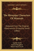 The Blowpipe Vade Macum: The Blowpipe Characters of Minerals : Deduced from the Original Observations of Aquilla Smith ; Alphabetically Arranged and Edited by Samuel Haughton and Robert H. Scott 1147883742 Book Cover