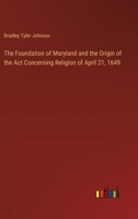 The Foundation of Maryland and the Origin of the Act Concerning Religion of April 21, 1649 3385328500 Book Cover