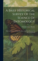 A Brief Historical Survey Of The Science Of Entomology: With An Estimate Of What Has Been, And What Remains To Be Accomplished 1022412698 Book Cover