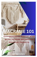 MACRAME 101: Comprehensive Step by Step Guide to Home Decoration Macrame Projects B0CDFLW5FF Book Cover