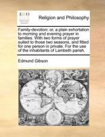Family-devotion: Or, a Plain Exhortation to Morning and Evening Prayer in Families. With two Forms of Prayer Suited to Those two Seasons, and Fitted ... the use of the Inhabitants of Lambeth Parish 1170870473 Book Cover