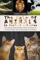 The Role Of Animals In Ancient Cultures: How Animals Shaped Religion, Ritual, And Daily Life In Ancient Egypt, Greece, Mesopotamia, And Beyond B0F4PXM26Q Book Cover