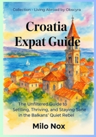 Croatia Expat Guide: The Unfiltered Guide to Settling, Thriving, and Staying Sane in the Balkans’ Quiet Rebel B0FMQD9ZXS Book Cover