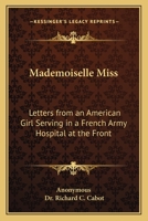 Mademoiselle Miss.: Letters From an American Girl Serving With the Rank of Lieutenant in a French Army Hospital at the Front 1022027891 Book Cover