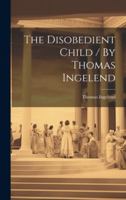 The Disobedient Child / By Thomas Ingelend 1021916315 Book Cover