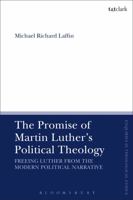 The Promise of Martin Luther's Political Theology: Freeing Luther from the Modern Political Narrative 056768122X Book Cover