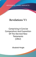 Revelations V1: Comprising A Concise Compendium And Exposition Of The Old And New Testaments 1120692458 Book Cover