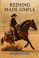 Reining Made Simple: A Complete Beginner’s Guide to Riding, Training, and Competing with Your Horse B0GDV86JB6 Book Cover