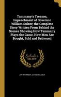 Tammany's Treason, Impeachment of Governor William Sulzer; the Complete Story Written From Behind the Scenes Showing How Tammany Plays the Game, How Men Are Bought, Sold and Delivered 1372612637 Book Cover