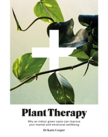 Plant Therapy: Why an Indoor Green Oasis Can Improve Your Mental and Emotional Wellbeing 1784883522 Book Cover