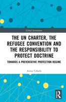 The UN Charter, the Refugee Convention and the Responsibility to Protect Doctrine: Towards a Preventative Protection Regime (Global Institutions) 1041106998 Book Cover