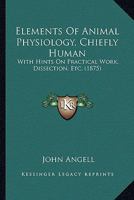 Elements Of Animal Physiology, Chiefly Human: With Hints On Practical Work, Dissection, Etc. 1164631217 Book Cover