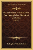 Die Persischen Handschriften Der Herzoglichen Bibliothek Zu Gotha (1859) 1160871124 Book Cover