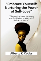 "Embrace Yourself: Nurturing the Power of Self-Love": "Discovering Inner Harmony and Fulfillment in a World of Self-Acceptance” B0CVVDHZRQ Book Cover