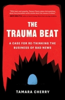 The Trauma Beat: A Case for Re-Thinking the Business of Bad News 1770416862 Book Cover