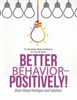 Better Behavior - Positively!: Brain-Based Strategies and Solutions 1483457184 Book Cover