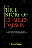 THE TRUE STORY OF CHARLES DARWIN: A comprehensive biography of the English naturalist, geologist, and biologist, renowned for his great work in ... inventions and their detailed life stories) B0F5Y5D1PR Book Cover