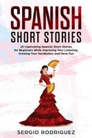 Spanish Short Stories : 20 Captivating Spanish Short Stories for Beginners While Improving Your Listening, Growing Your Vocabulary and Have Fun 1791911005 Book Cover