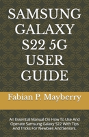 SAMSUNG GALAXY S22 5G USER GUIDE: An Essential Manual On How To Use And Operate Samsung Galaxy S22 With Tips And Tricks For Newbies And Seniors. B09TDS919W Book Cover