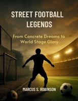 STREET FOOTBALL LEGENDS: From Concrete Dreams to World Stage Glory B0FFH6YG1V Book Cover