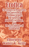 Erotica: The Elegies of Propertius, the Satyricon of Petronius Arbiter, the Kisses of Johannes Secundus, and the Love Epistles of Aristnetus 1410104443 Book Cover