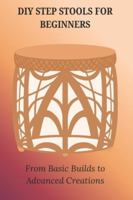 DIY STEP STOOLS FOR BEGINNERS: From Basic Builds to Advanced Creations B0G4LDNCW1 Book Cover