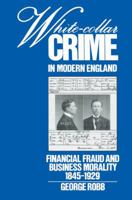 White-Collar Crime in Modern England: Financial Fraud and Business Morality, 1845-1929 0521526124 Book Cover