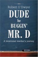 Dude Be Buggin Mr. D: A vocational teachers journey 0595416772 Book Cover