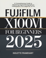 Fujifilm X100VI For Beginners: A Comprehensive Guide to Mastering Digital Photography & Videography from Beginner to Pro B0DX1N2SK9 Book Cover