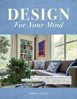 Design For Your Mind: How a Family Caregiver and Mental Health Therapist Renovated Her Home to Recharge Her Life - and Didn't Break the Bank B0DVRHHBT5 Book Cover