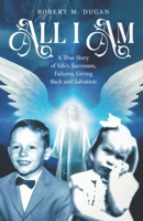 All I Am: A True Story of Life's Successes, Failures, Giving Back and Salvation B0DTQCLFQR Book Cover