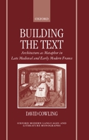 Building the Text: Architecture as Metaphor in Late Medieval and Early Modern France (Oxford Modern Languages and Literature Monographs) 0198159595 Book Cover