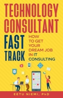Technology Consultant Fast Track: How to Get Your Dream Job in IT Consulting B0914PWC5P Book Cover