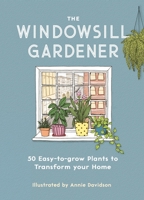The Windowsill Gardener: 50 Easy-to-grow Plants to Transform Your Home 178929195X Book Cover