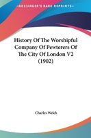 History Of The Worshipful Company Of Pewterers Of The City Of London V2 1165483327 Book Cover