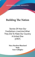 Building the Nation; Stories of How Our Forefathers Lived and What They Did to Make Our Country a United One 0548822034 Book Cover