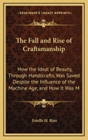 The Fall And Rise Of Craftsmanship: How The Ideal Of Beauty, Through Handicrafts, Was Saved Despite The Influence Of The Machine Age, And How It Was ... Quantity Production 1428654763 Book Cover