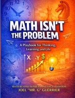Math Isn't The Problem: A Playbook For Thinking, Learning, and Life: Math Beyond Numbers and the Classroom B0GRGRMB28 Book Cover