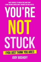 YOU’RE NOT STUCK (YOU JUST THINK YOU ARE!): Backing yourself to break free and start a high-income consultancy, business or ‘side hustle’ 0473733153 Book Cover