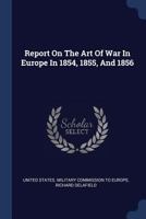 Report on the Art of War in Europe in 1854, 1855, and 1856 1377252728 Book Cover