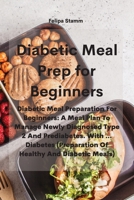 Diabetic Meal Prep Cookbook: Diabetic Meal Preparation For Beginners: A Meal Plan To Manage Newly Diagnosed Type 2 And Prediabetes. With ... Diabetes 1802331115 Book Cover