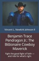 Benjamin Trace Pendragon Jr.: The Billionaire Cowboy Maverick: Fight the good fight of faith — and ride for what’s right. B0G2GNDF2Q Book Cover