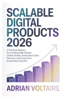 SCALABLE DIGITAL PRODUCTS 2026: A Practical System for Creating High-Margin Online Assets, Automated Sales Streams, and Long-Term Ecommerce Growth B0GL7BB2WR Book Cover